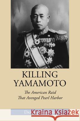 Killing Yamamoto: The American Raid That Avenged Pearl Harbor Daniel Haulman 9781603063876