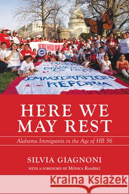 Here We May Rest: Alabama Immigrants in the Age of Hb 56 Silvia Giagnoni Monica Ramirez 9781603064323