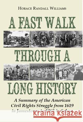 A Fast Walk Through a Long History: A Summary of the American Civil Rights Struggle from 1619 in Jamestown to 1965 in Selma Horace Randall Williams 9781603064347