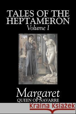 Tales of the Heptameron, Vol. I of V by Margaret, Queen of Navarre, Fiction, Classics, Literary, Action & Adventure Queen of Navarre Of Navarre Margaret George Saintsbury 9781603120807 Aegypan