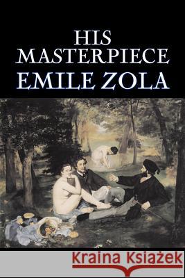 His Masterpiece by Emile Zola, Fiction, Literary, Classics Emile Zola Ernest Alfred Vizetelly Ernest Alfred Vizetelly 9781603122108 Aegypan