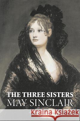 The Three Sisters by May Sinclair, Fiction, Literary, Romance May Sinclair 9781603122863 Aegypan