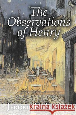 The Observations of Henry by Jerome K. Jerome, Fiction, Classics, Literary, Historical Jerome K. Jerome 9781603123976 Aegypan