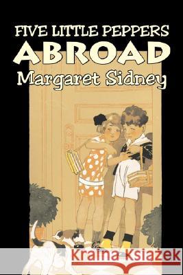 Five Little Peppers Abroad by Margaret Sidney, Fiction, Family, Action & Adventure Margaret Sidney 9781603125468 AEGYPAN