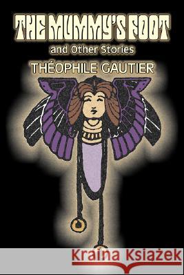 The Mummy's Foot and Other Stories by Theophile Gautier, Fiction, Classics, Fantasy, Fairy Tales, Folk Tales, Legends & Mythology Theophile Gautier 9781603125628 Aegypan