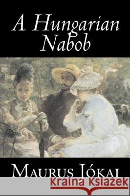 A Hungarian Nabob by Maurus Jokai, Fiction, Political, Action & Adventure, Fantasy Maurus Jokai R. Nisbet Bain 9781603126960 Aegypan