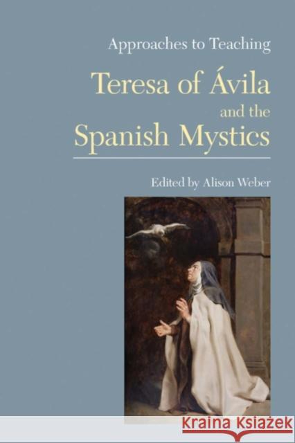 Approaches to Teaching Teresa of Ávila and the Spanish Mystics Weber, Alison 9781603290227 Modern Language Association of America