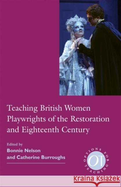 Teaching British Women Playwrights of the Restoration and Eighteenth Century Bonnie Nelson 9781603290838 Modern Language Association of America