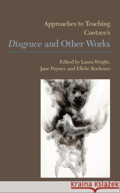 Approaches to Teaching Coetzee's Disgrace and Other Works Laura Wright                             Jane Poyner                              Elleke Boehmer 9781603291385 Modern Language Association of America