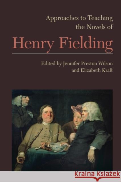 Approaches to Teaching the Novels of Henry Fielding Jennifer Preston Wilson Elizabeth Kraft 9781603292238 Modern Language Association of America
