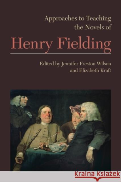 Approaches to Teaching the Novels of Henry Fielding Jennifer Preston Wilson Elizabeth Kraft 9781603292245 Modern Language Association of America