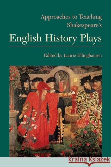 Approaches to Teaching Shakespeare's English History Plays Laurie Ellinghausen 9781603293006 Modern Language Association of America