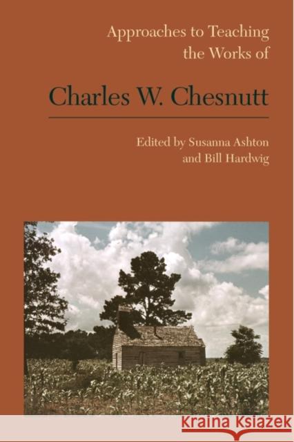 Approaches to Teaching the Works of Charles W. Chesnutt Susanna Ashton Bill Hardwig 9781603293310