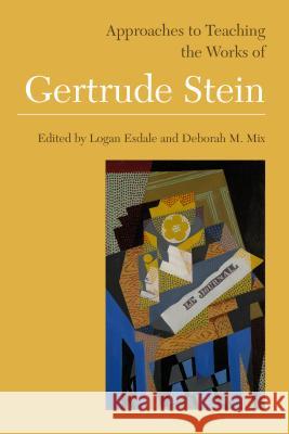 Approaches to Teaching the Works of Gertrude Stein Logan Esdale Deborah Mix 9781603293433 Modern Language Association of America