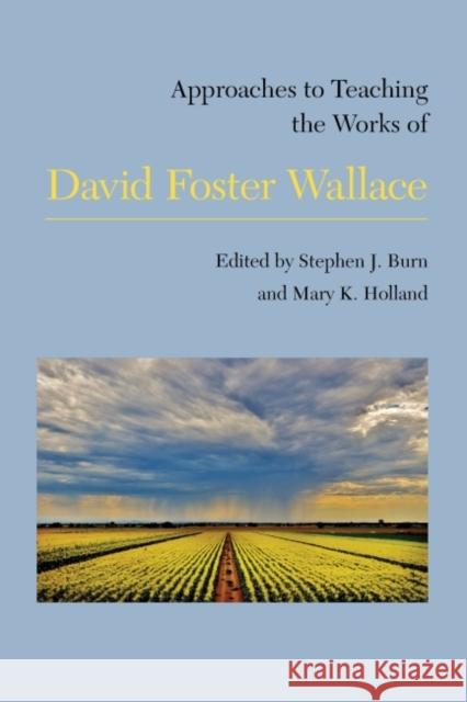 Approaches to Teaching the Works of David Foster Wallace Stephen J. Burn Mary K. Holland 9781603293914