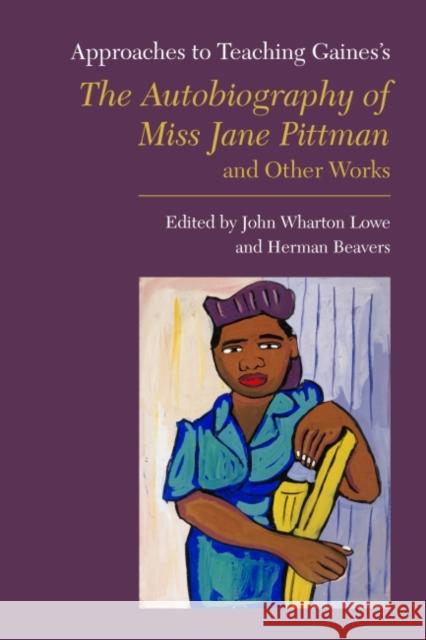 Approaches to Teaching Gaines's the Autobiography of Miss Jane Pittman and Other Works John Wharton Lowe Herman Beavers 9781603294218