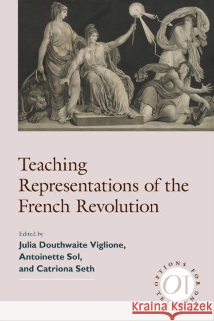 Teaching Representations of the French Revolution Julia V. Douthwaite Antoinette Sol Catriona Seth 9781603294652 Modern Language Association of America