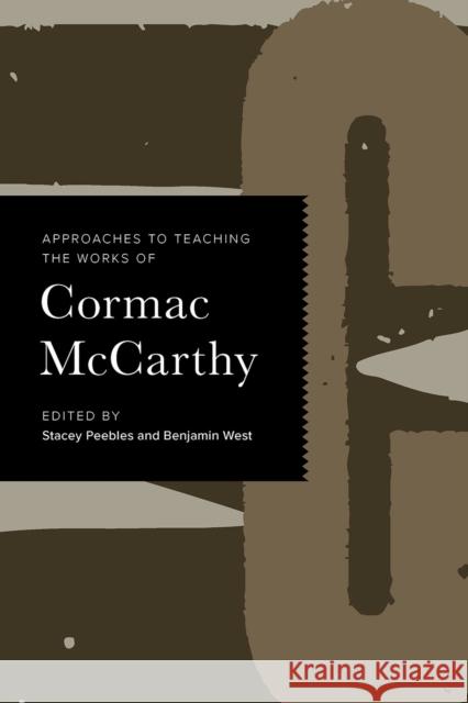 Approaches to Teaching the Works of Cormac McCarthy Stacey Peebles Benjamin West 9781603294812