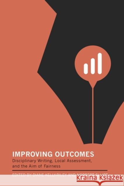 Improving Outcomes: Disciplinary Writing, Local Assessment, and the Aim of Fairness Diane Kelly-Riley Norbert Elliot 9781603295130 Modern Language Association of America, an Im