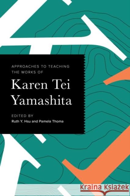 Approaches to Teaching the Works of Karen Tei Yamashita Ruth Y. Hsu Pamela Thoma 9781603295406 Modern Language Association of America