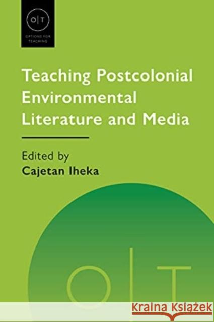 Teaching Postcolonial Environmental Literature and Media Cajetan Iheka 9781603295536 Modern Language Association of America