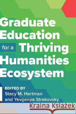 Graduate Education for a Thriving Humanities Ecosystem Stacy M. Hartman 9781603296410 Modern Language Association of America