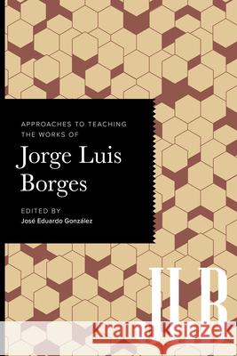 Approaches to Teaching the Works of Jorge Luis Borges Jos? Eduardo Gonz?lez 9781603296830 Modern Language Association of America