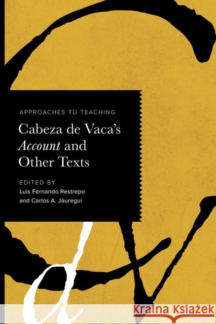 Approaches to Teaching Cabeza de Vaca's Account and Other Texts Luis Fernando Restrepo Carlos A. J?uregui 9781603296861 Modern Language Association of America