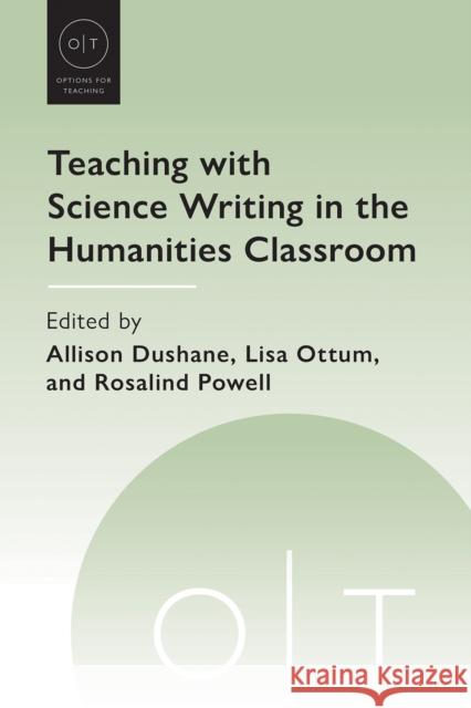 Teaching with Science Writing in the Humanities Classroom Allison Dushane Lisa Ottum Rosalind Powell 9781603297158 Modern Language Association of America