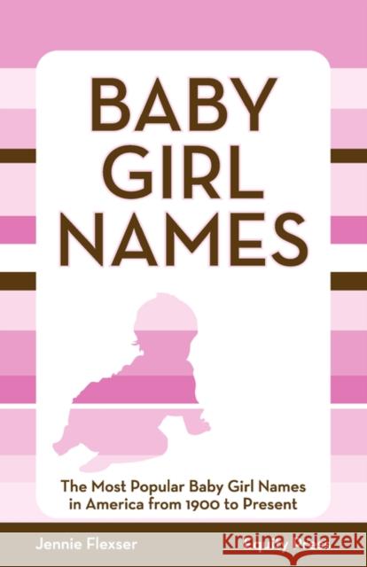 Baby Girl Names : The Most Popular Baby Girl Names in America from 1900 to Present Jennie Flexser 9781603320528 Equity Press