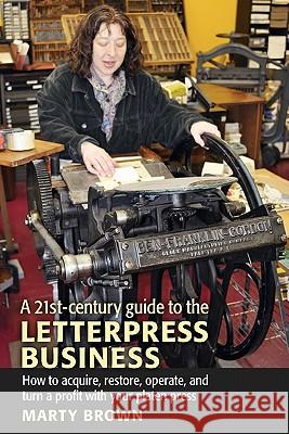 A 21st-Century Guide to the Letterpress Business Marty Brown 9781603370066 Letterary Press