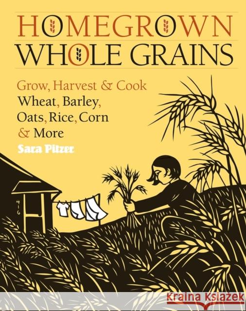 Homegrown Whole Grains: Grow, Harvest, and Cook Wheat, Barley, Oats, Rice, Corn and More Pitzer, Sara 9781603421539 Storey Publishing