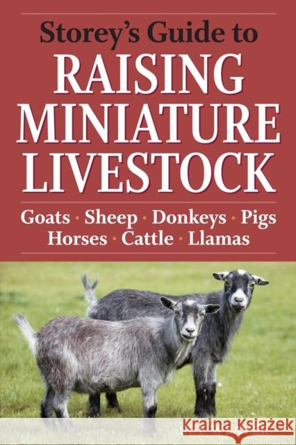 Storey's Guide to Raising Miniature Livestock: Goats, Sheep, Donkeys, Pigs, Horses, Cattle, Llamas Sue Weaver 9781603424813 Storey Publishing
