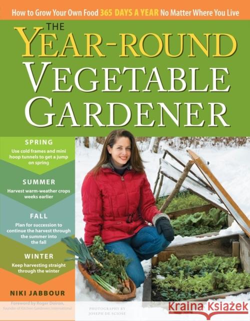 The Year-Round Vegetable Gardener: How to Grow Your Own Food 365 Days a Year, No Matter Where You Live Niki Jabbour Joseph d 9781603425681 Storey Publishing