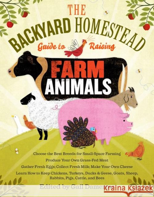 The Backyard Homestead Guide to Raising Farm Animals: Choose the Best Breeds for Small-Space Farming, Produce Your Own Grass-Fed Meat, Gather Fresh Eg Damerow, Gail 9781603429696 Storey Publishing