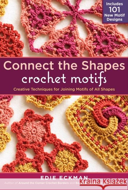 Connect the Shapes Crochet Motifs: Creative Techniques for Joining Motifs of All Shapes; Includes 101 New Motif Designs Eckman, Edie 9781603429733