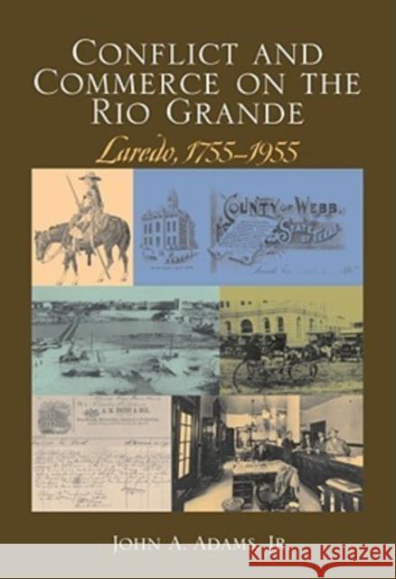 Conflict and Commerce on the Rio Grande: Laredo, 1775-1955 Adams, John A. 9781603440424 Texas A&M University Press