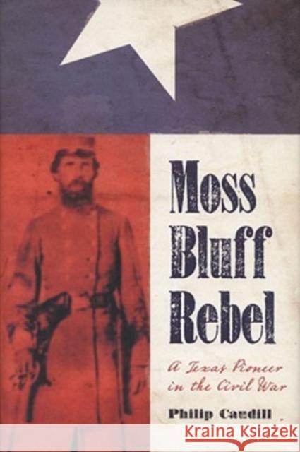 Moss Bluff Rebel: A Texas Pioneer in the Civil War Caudill, Philip Robert 9781603440899 Texas A&M University Press
