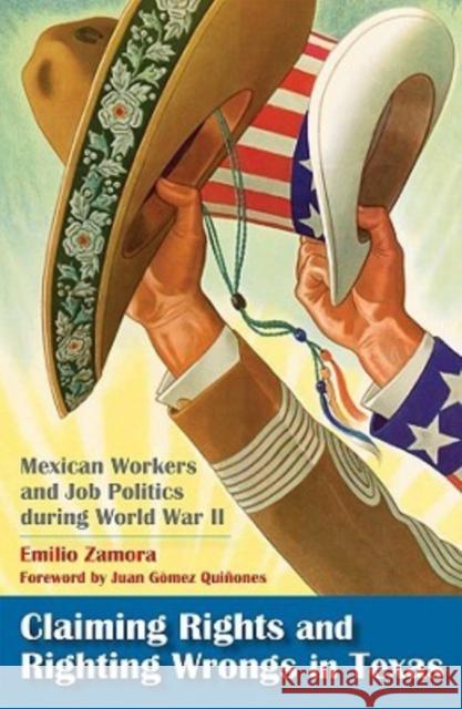 Claiming Rights and Righting Wrongs in Texas: Mexican Workers and Job Politics During World War II Emilio Zamora 9781603440974 Texas A&M University Press