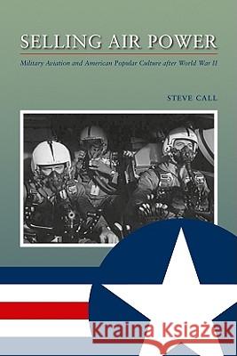 Selling Air Power: Military Aviation and American Popular Culture After World War II Call, Steve 9781603441001