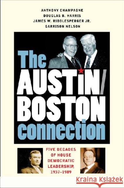 The Austin-Boston Connection: Five Decades of House Democratic Leadership, 1937-1989 Anthony Champagne Douglas B. Harris James W. Riddlesperger 9781603441209