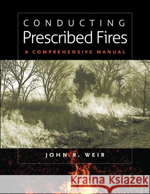 Conducting Prescribed Fires: A Comprehensive Manual Weir, John R. 9781603441346