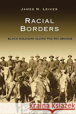 Racial Borders: Black Soldiers Along the Rio Grande Leiker, James N. 9781603441599