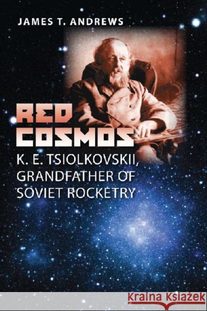 Red Cosmos: K. E. Tsiolkovskii, Grandfather of Soviet Rocketry Andrews, James T. 9781603441681 Texas A&M University Press