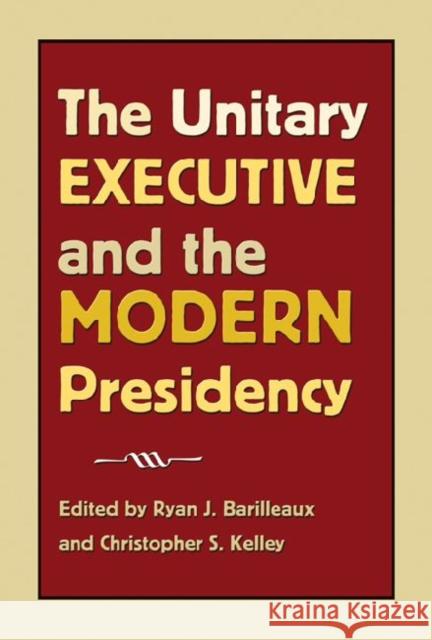 The Unitary Executive and the Modern Presidency Ryan J. Barilleaux Christopher S. Kelley 9781603441735 Texas A&M University Press