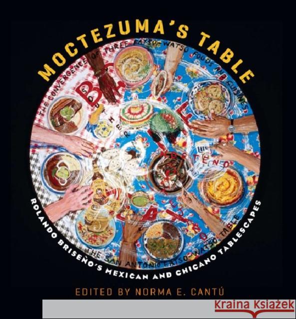 Moctezuma's Table: Rolando Briseño's Mexican and Chicano Tablescapes Cantu, Norma Elia 9781603441834