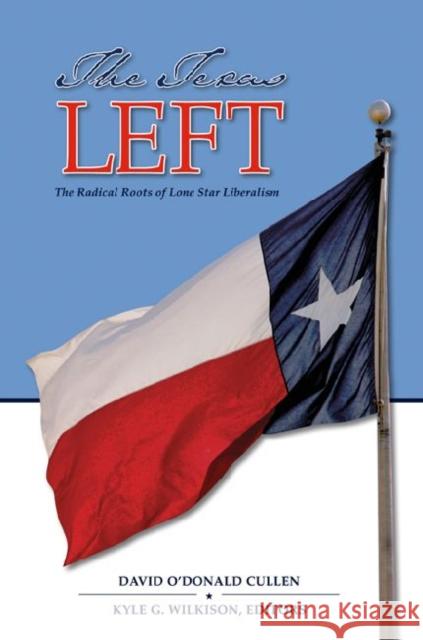 The Texas Left: The Radical Roots of Lone Star Liberalism Cullen, David O. 9781603441896 Texas A&M University Press