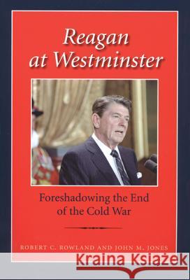Reagan at Westminster: Foreshadowing the End of the Cold War Rowland, Robert C. 9781603442169