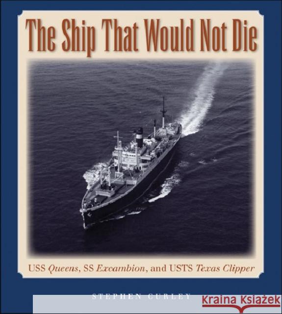 The Ship That Would Not Die: USS Queens, SS Excambion, and USTS Texas Clipper Curley, Stephen 9781603444279 Texas A&M University Press