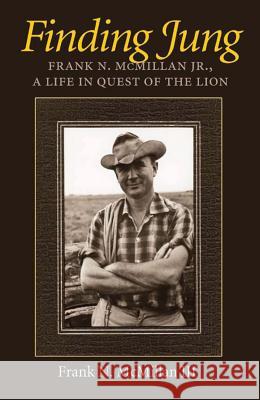 Finding Jung: Frank N. McMillan Jr., a Life in Quest of the Lion Frank N. McMillan Sir Laurens Va David H. Rosen 9781603445818